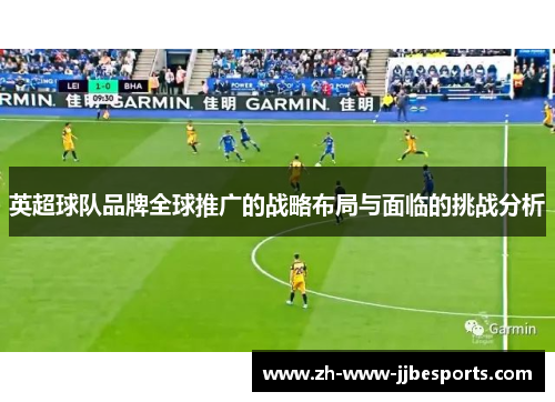 英超球队品牌全球推广的战略布局与面临的挑战分析