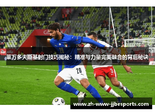 莱万多夫斯基射门技巧揭秘：精准与力量完美融合的背后秘诀