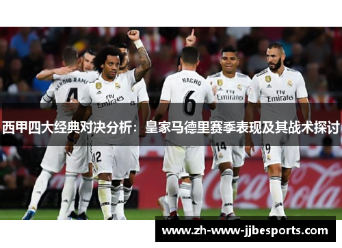 西甲四大经典对决分析:皇家马德里赛季表现及其战术探讨 西甲四大经典对决分析:皇家马德里赛季表现及其战术探讨