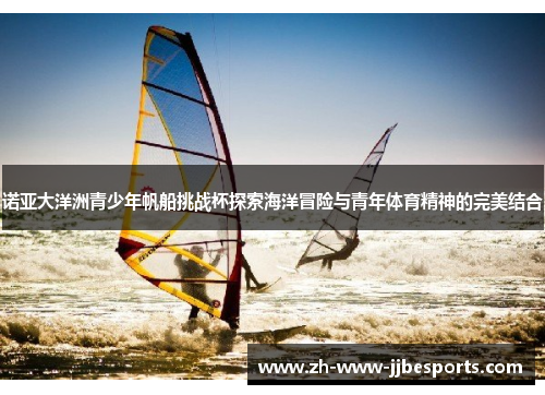 诺亚大洋洲青少年帆船挑战杯探索海洋冒险与青年体育精神的完美结合