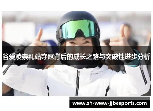 谷爱凌崇礼站夺冠背后的成长之路与突破性进步分析