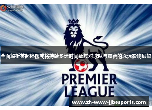 全面解析英超停摆或将持续多长时间及其对球队与联赛的深远影响展望