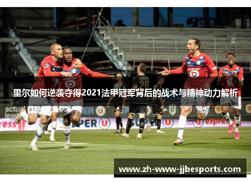 里尔如何逆袭夺得2021法甲冠军背后的战术与精神动力解析