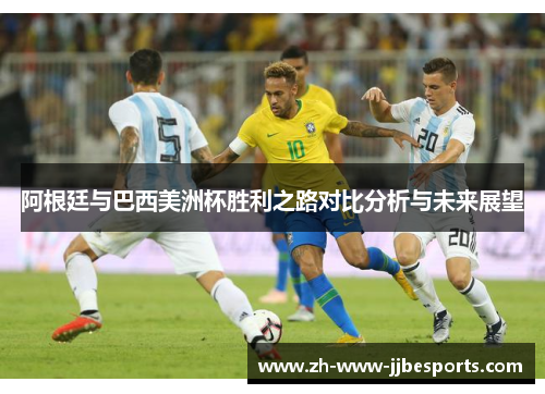 阿根廷与巴西美洲杯胜利之路对比分析与未来展望