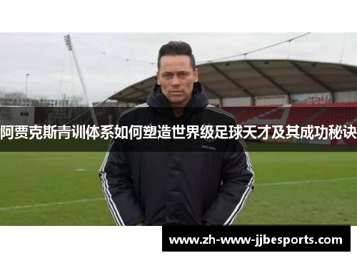 阿贾克斯青训体系如何塑造世界级足球天才及其成功秘诀