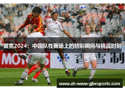 聚焦2024：中国队在赛场上的精彩瞬间与挑战时刻