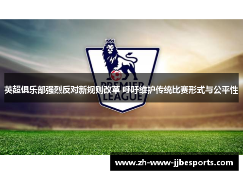 英超俱乐部强烈反对新规则改革 呼吁维护传统比赛形式与公平性