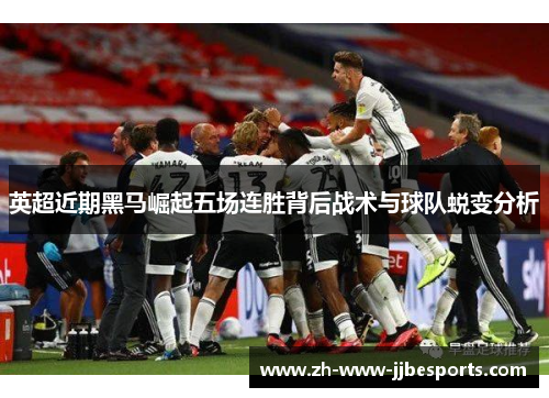 英超近期黑马崛起五场连胜背后战术与球队蜕变分析