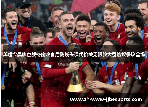 英超今晨焦点战冬窗收官后防线失误代价被无限放大引热议争议全场