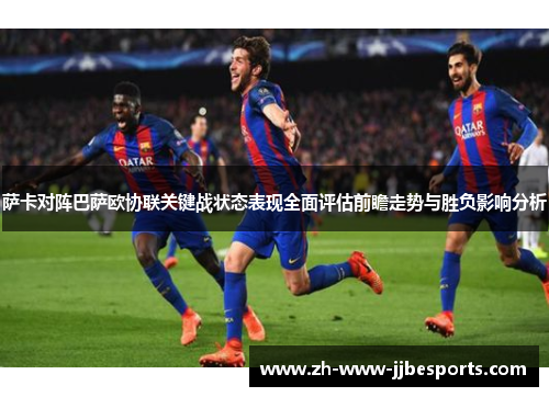 萨卡对阵巴萨欧协联关键战状态表现全面评估前瞻走势与胜负影响分析