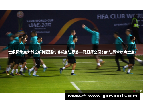 世俱杯焦点大战全解析强强对话看点与悬念一网打尽全面前瞻与战术焦点盘点