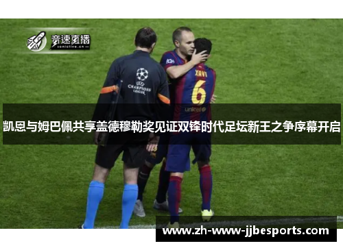 凯恩与姆巴佩共享盖德穆勒奖见证双锋时代足坛新王之争序幕开启